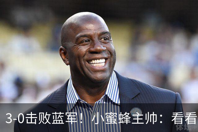 3-0击败蓝军！小蜜蜂主帅：看看那些球队砸的钱，那只是纸面实力
